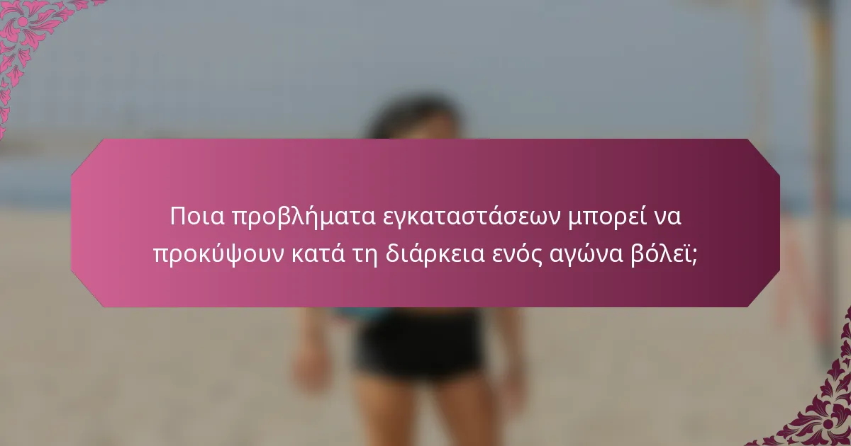 Ποια προβλήματα εγκαταστάσεων μπορεί να προκύψουν κατά τη διάρκεια ενός αγώνα βόλεϊ;