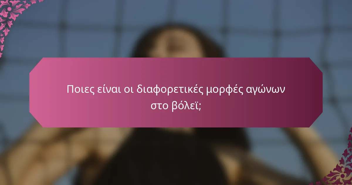 Ποιες είναι οι διαφορετικές μορφές αγώνων στο βόλεϊ;