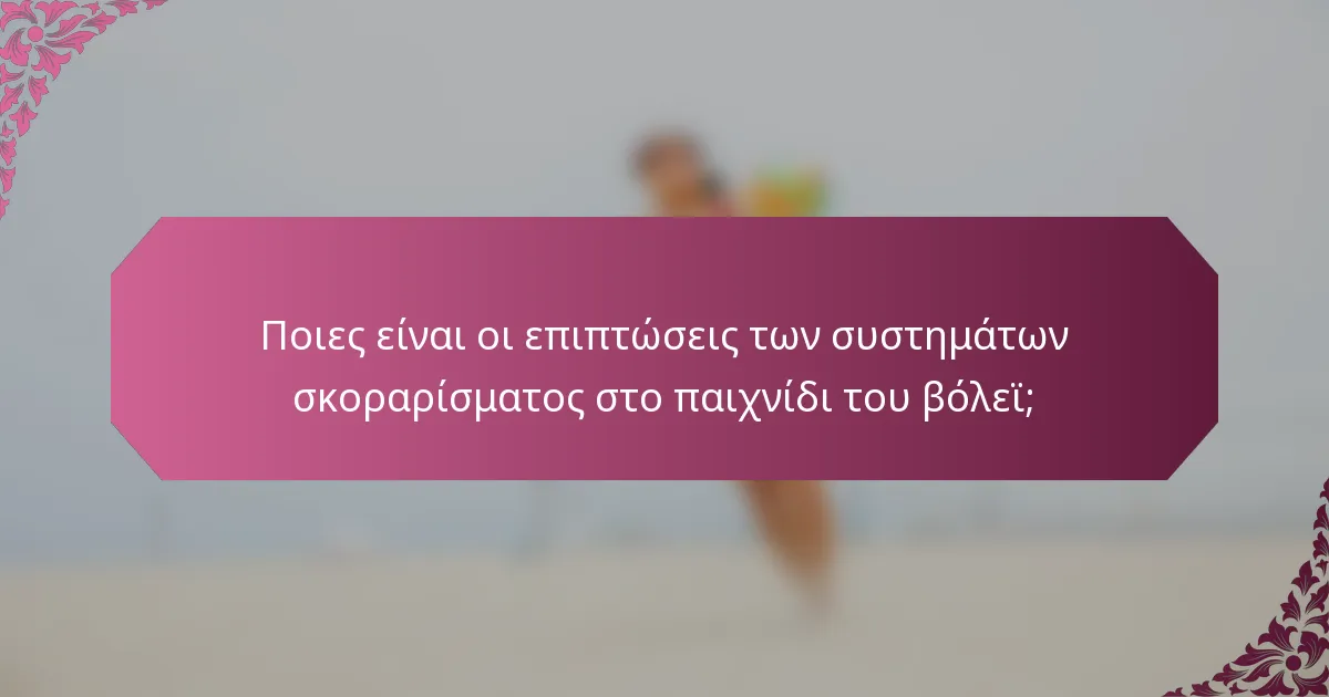 Ποιες είναι οι επιπτώσεις των συστημάτων σκοραρίσματος στο παιχνίδι του βόλεϊ;