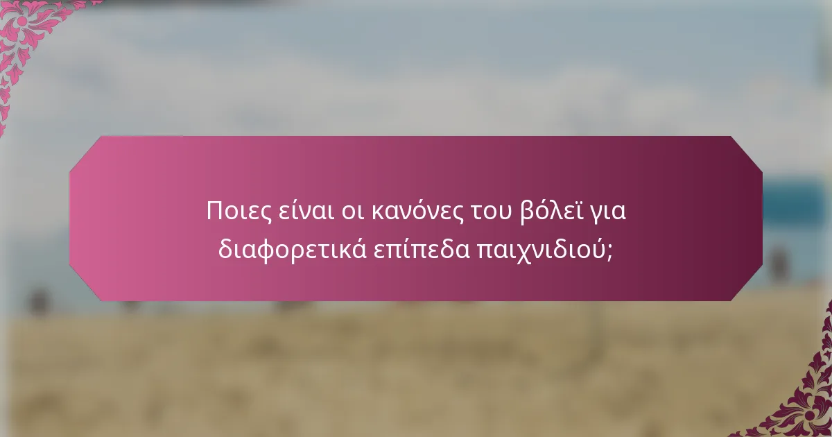 Ποιες είναι οι κανόνες του βόλεϊ για διαφορετικά επίπεδα παιχνιδιού;