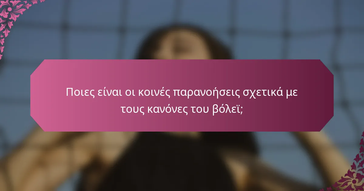 Ποιες είναι οι κοινές παρανοήσεις σχετικά με τους κανόνες του βόλεϊ;