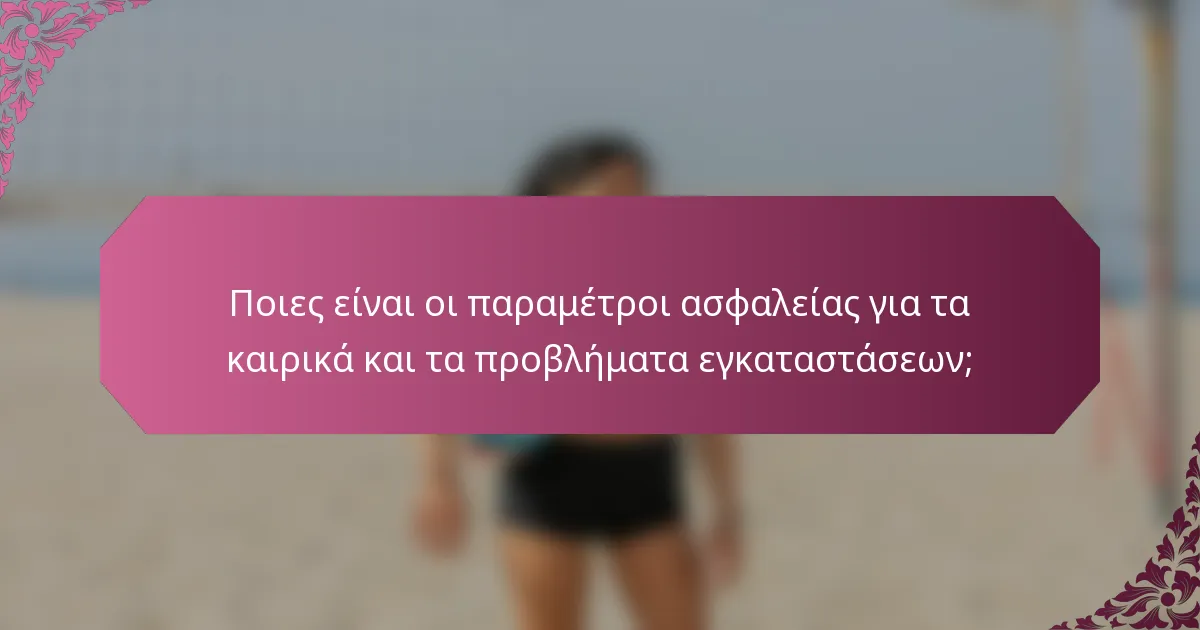 Ποιες είναι οι παραμέτροι ασφαλείας για τα καιρικά και τα προβλήματα εγκαταστάσεων;