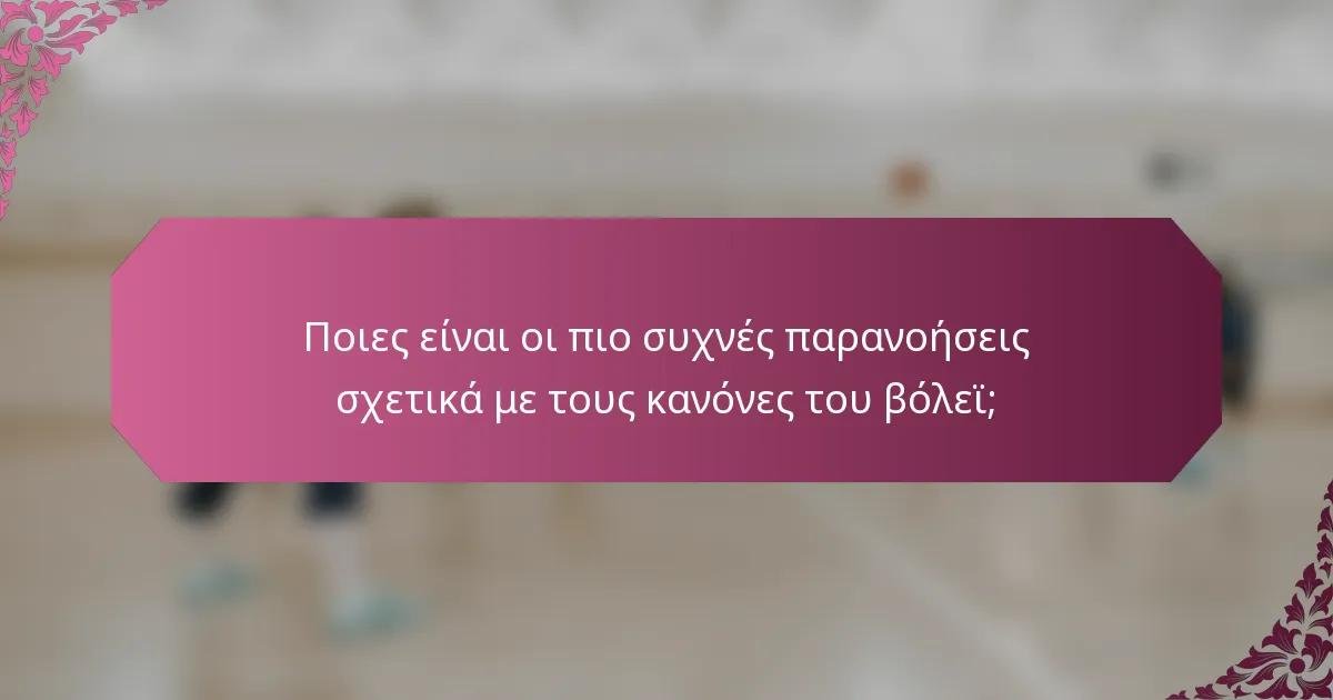 Ποιες είναι οι πιο συχνές παρανοήσεις σχετικά με τους κανόνες του βόλεϊ;