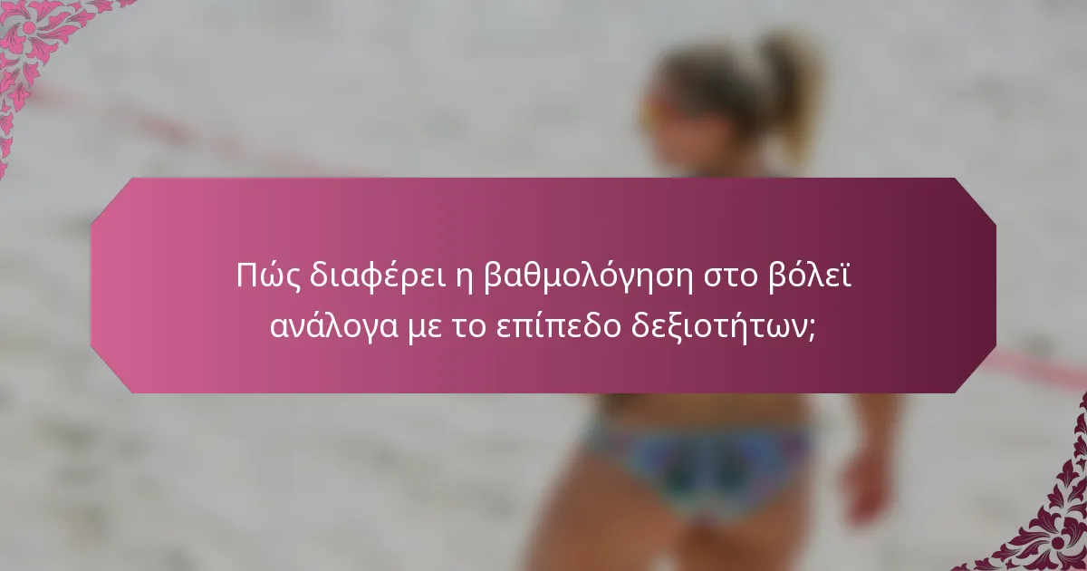 Πώς διαφέρει η βαθμολόγηση στο βόλεϊ ανάλογα με το επίπεδο δεξιοτήτων;
