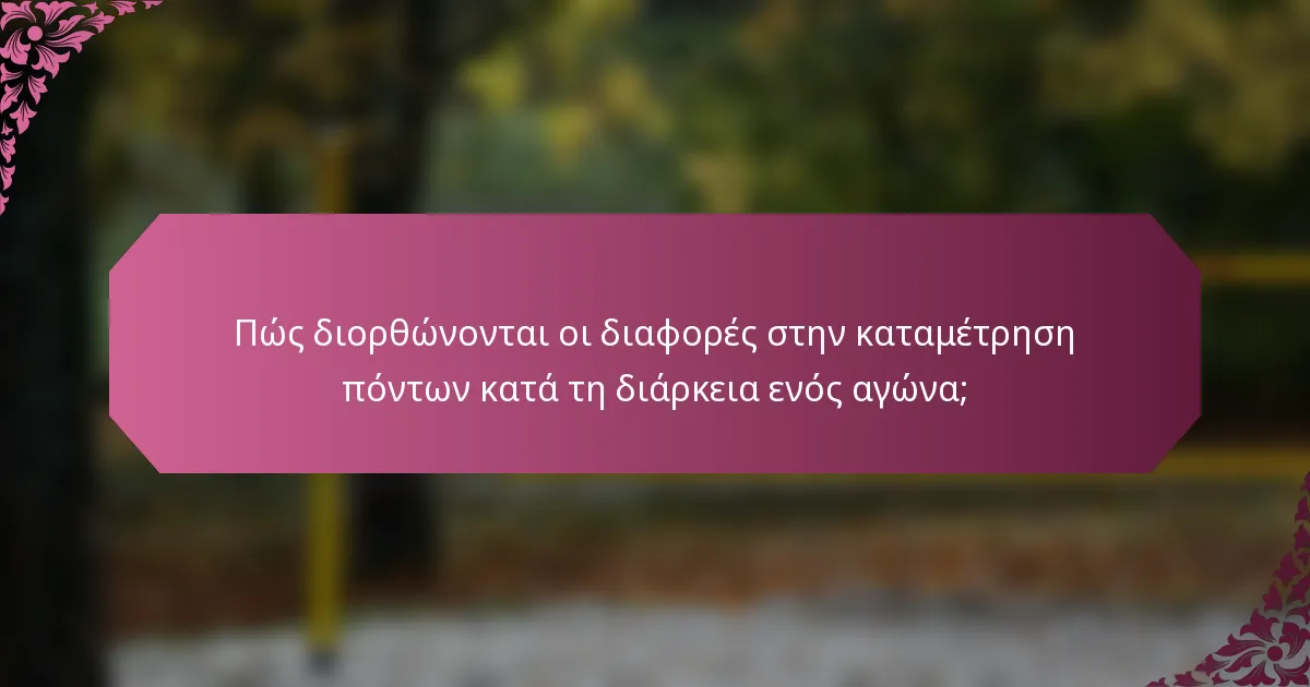 Πώς διορθώνονται οι διαφορές στην καταμέτρηση πόντων κατά τη διάρκεια ενός αγώνα;
