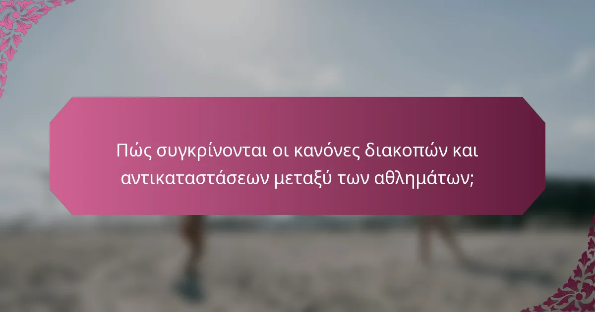 Πώς συγκρίνονται οι κανόνες διακοπών και αντικαταστάσεων μεταξύ των αθλημάτων;