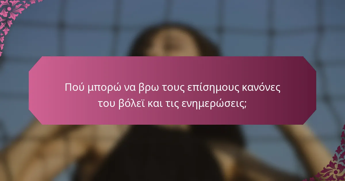 Πού μπορώ να βρω τους επίσημους κανόνες του βόλεϊ και τις ενημερώσεις;